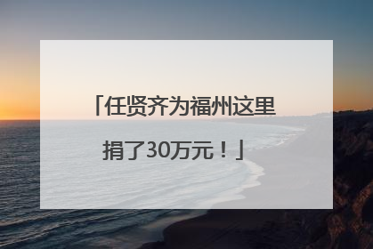 任贤齐为福州这里捐了30万元！
